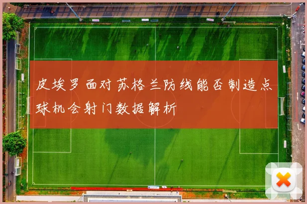皮埃罗面对苏格兰防线能否制造点球机会射门数据解析