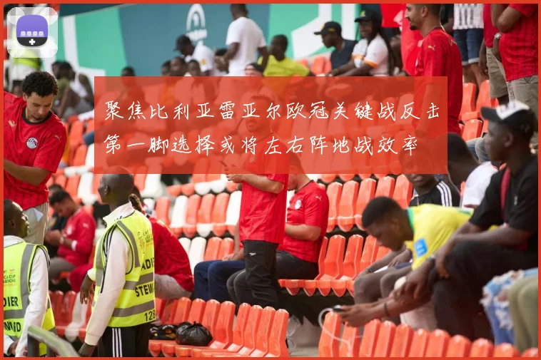 聚焦比利亚雷亚尔欧冠关键战反击第一脚选择或将左右阵地战效率