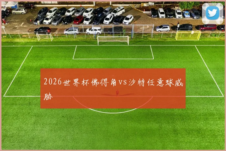 2026世界杯佛得角vs沙特任意球威胁