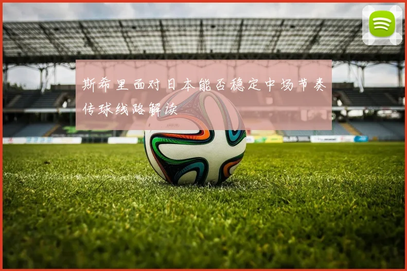斯希里面对日本能否稳定中场节奏传球线路解读