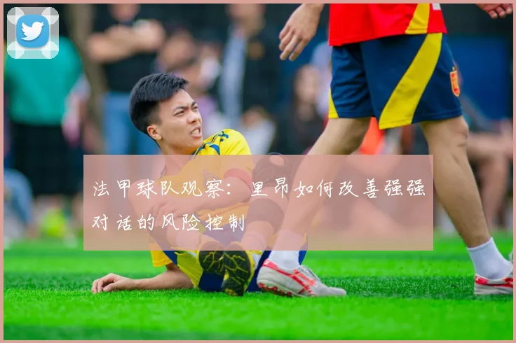 法甲球队观察：里昂如何改善强强对话的风险控制