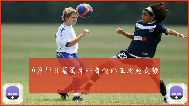 6月27日葡萄牙vs哥伦比亚次轮走势