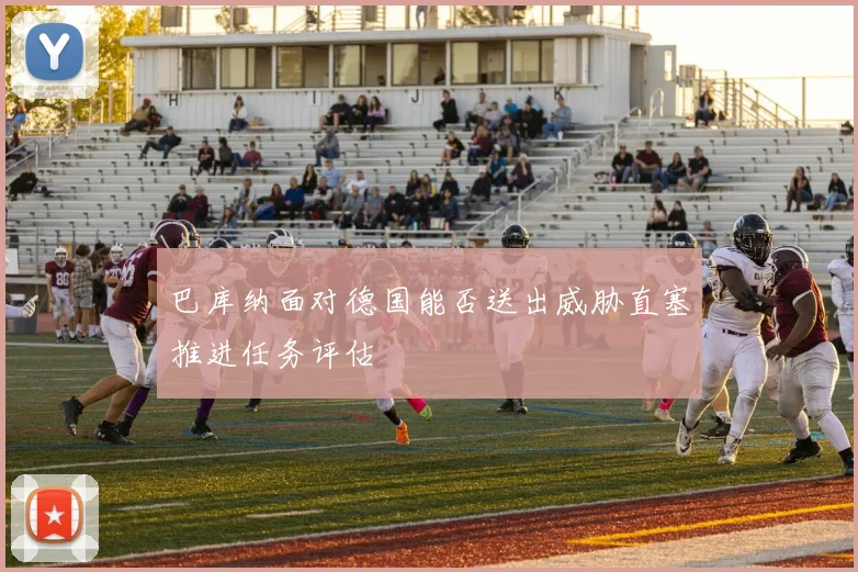 巴库纳面对德国能否送出威胁直塞推进任务评估