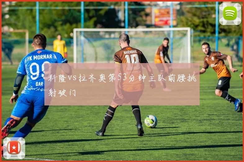 科隆vs拉齐奥第53分钟主队前腰挑射破门
