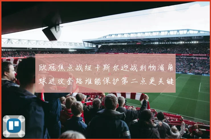 欧冠焦点战纽卡斯尔迎战利物浦角球进攻套路谁能保护第二点更关键