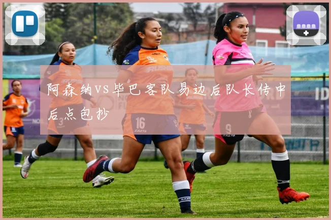阿森纳vs毕巴客队易边后队长传中后点包抄