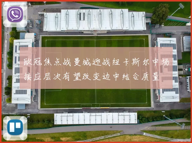 欧冠焦点战曼城迎战纽卡斯尔中场接应层次有望改变边中结合质量