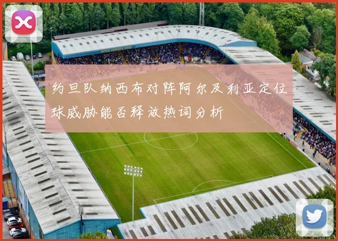 约旦队纳西布对阵阿尔及利亚定位球威胁能否释放热词分析