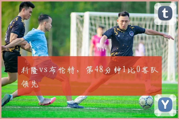 科隆vs布伦特,第48分钟1比0客队领先