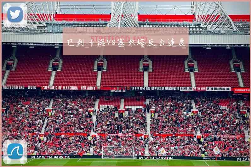 巴列卡诺vs塞尔塔反击速度