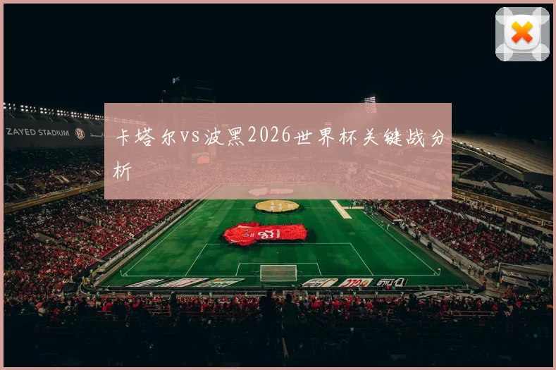 卡塔尔vs波黑2026世界杯关键战分析