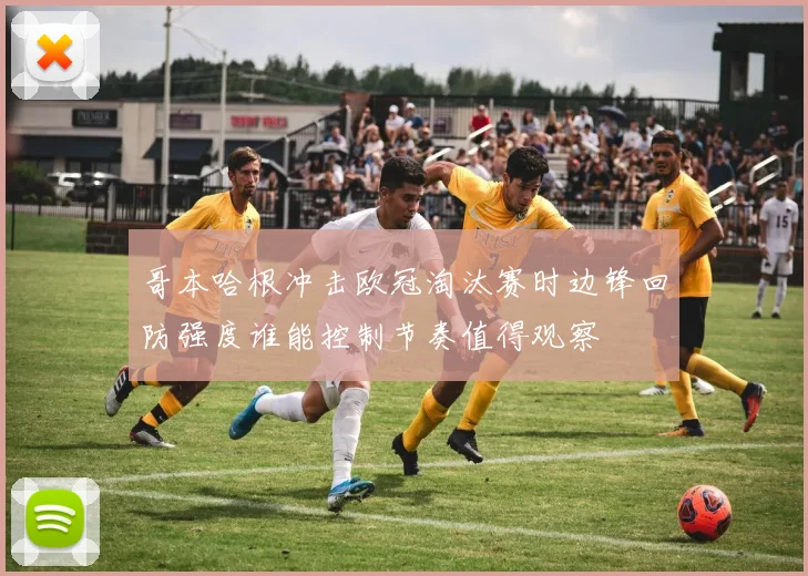 哥本哈根冲击欧冠淘汰赛时边锋回防强度谁能控制节奏值得观察