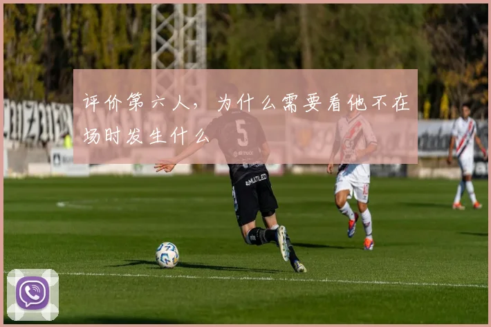 评价第六人，为什么需要看他不在场时发生什么