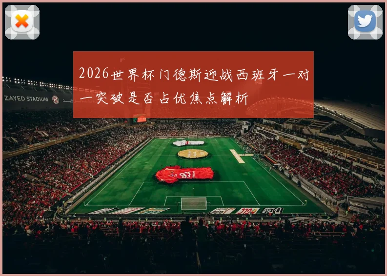 2026世界杯门德斯迎战西班牙一对一突破是否占优焦点解析