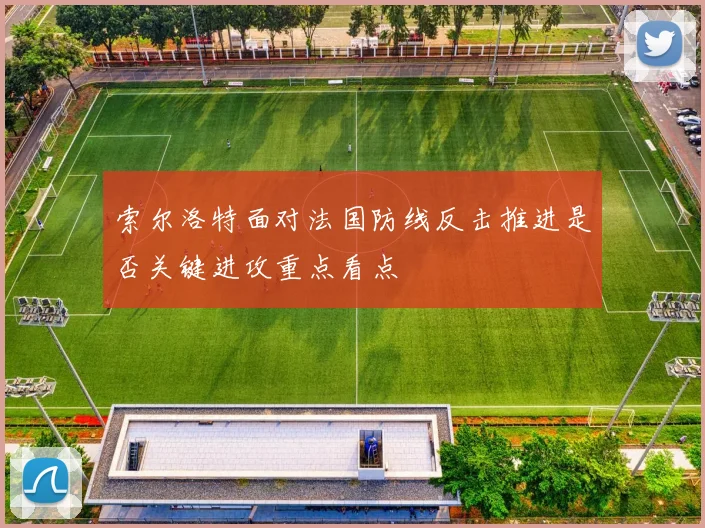 索尔洛特面对法国防线反击推进是否关键进攻重点看点