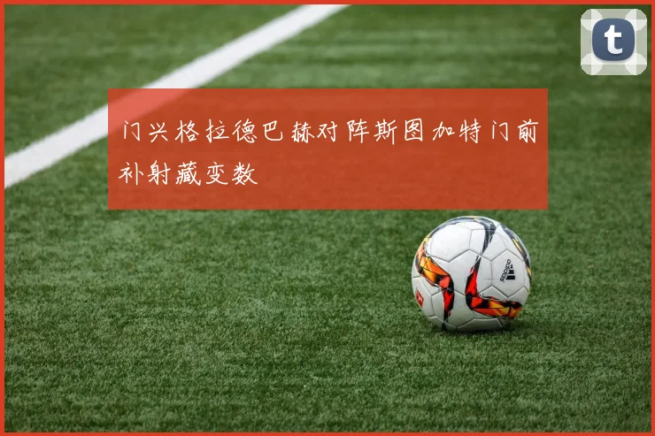 门兴格拉德巴赫对阵斯图加特门前补射藏变数