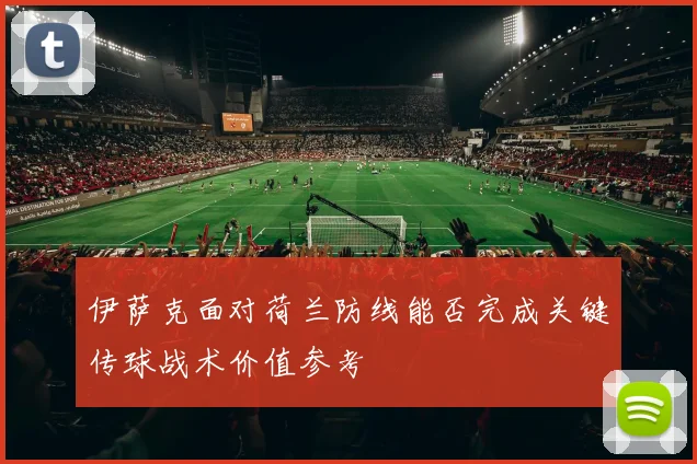 伊萨克面对荷兰防线能否完成关键传球战术价值参考