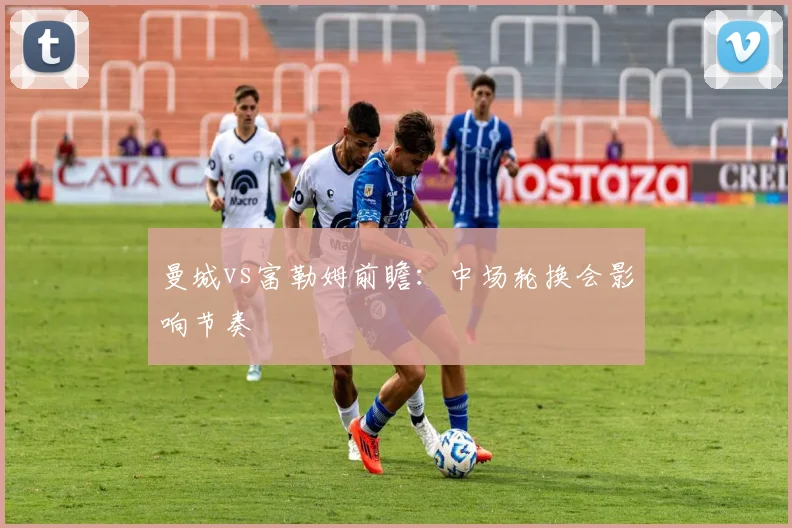 曼城vs富勒姆前瞻:中场轮换会影响节奏