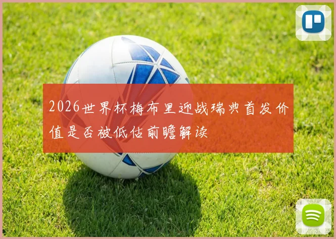 2026世界杯梅布里迎战瑞典首发价值是否被低估前瞻解读