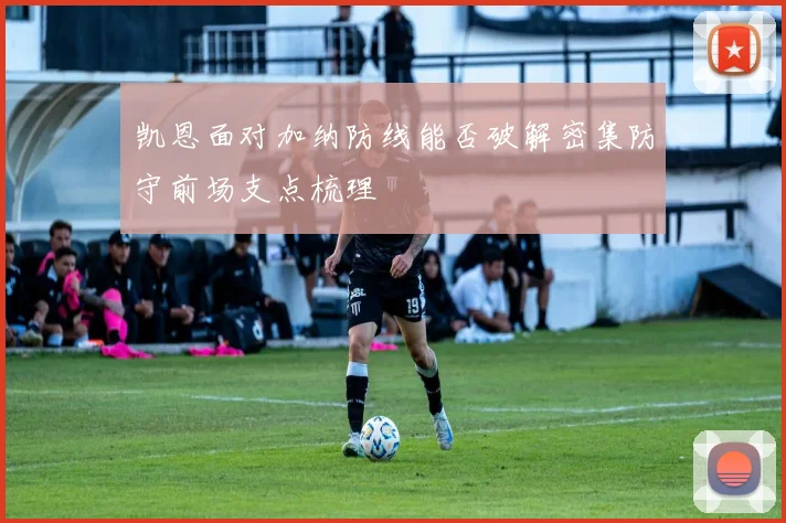凯恩面对加纳防线能否破解密集防守前场支点梳理