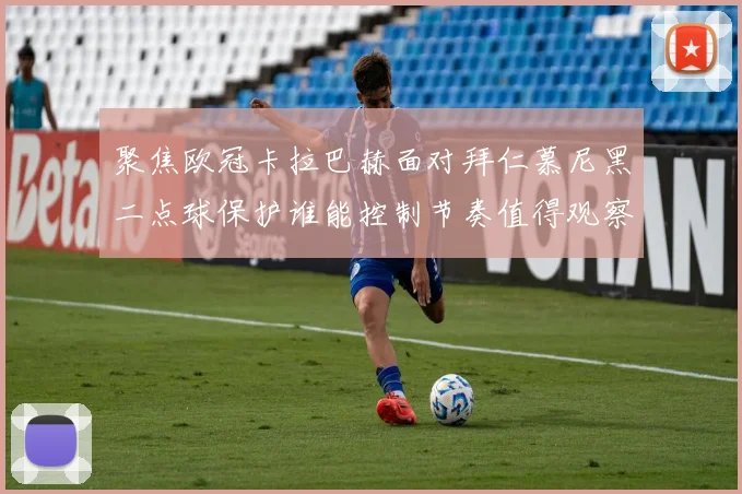 聚焦欧冠卡拉巴赫面对拜仁慕尼黑二点球保护谁能控制节奏值得观察