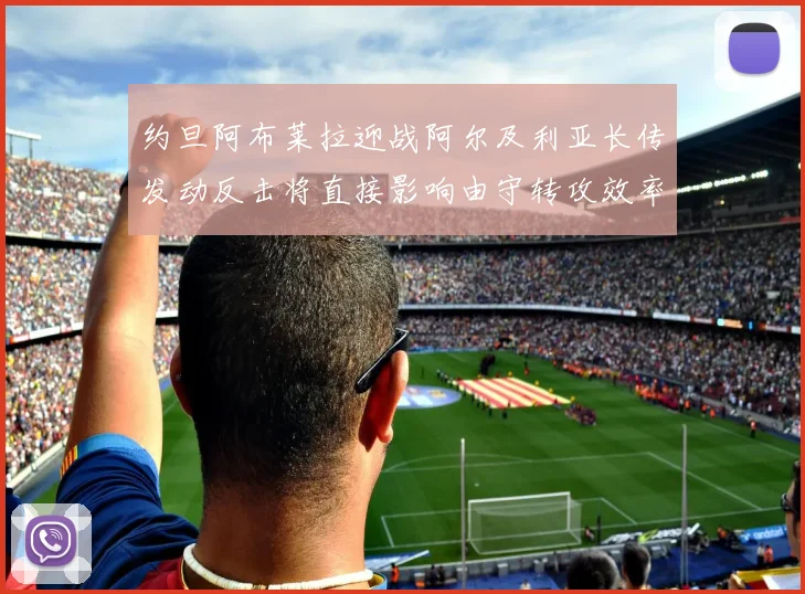 约旦阿布莱拉迎战阿尔及利亚长传发动反击将直接影响由守转攻效率