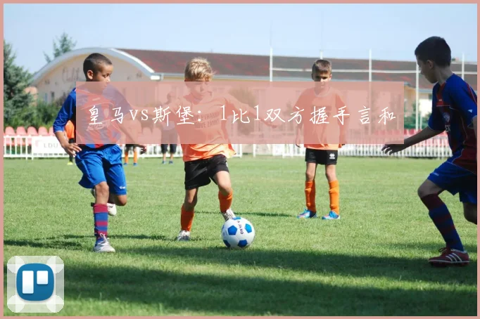 皇马vs斯堡：1比1双方握手言和