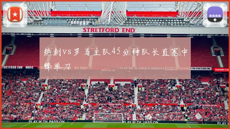热刺vs罗马主队45分钟队长直塞中锋单刀