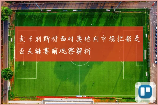 麦卡利斯特面对奥地利中场拦截是否关键赛前观察解析