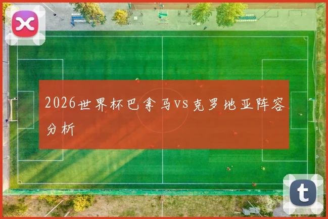 2026世界杯巴拿马vs克罗地亚阵容分析
