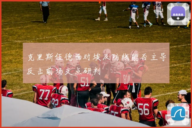克里斯伍德面对埃及防线能否主导反击前场支点研判